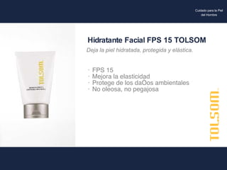 FPS 15  Mejora la elasticidad Protege de los daños ambientales No oleosa, no pegajosa Hidratante Facial FPS 15 TOLSOM Deja la piel hidratada, protegida y elástica. Cuidado para la Piel del Hombre 
