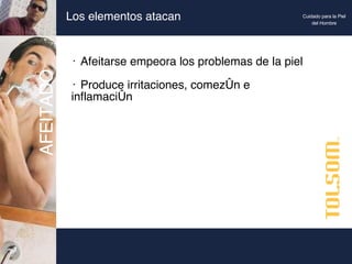 Los elementos atacan Afeitarse empeora los problemas de la piel Produce irritaciones, comezón e inflamación AFEITADO Cuidado para la Piel del Hombre 