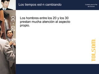 Los tiempos están cambiando Los hombres entre los 20 y los 30 prestan mucha atención al aspecto propio. 20 - 30 Cuidado para la Piel del Hombre 