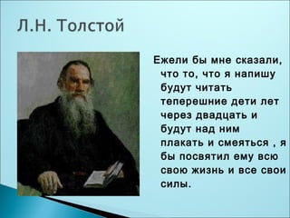 Ежели бы мне сказали, 
что то, что я напишу 
будут читать 
теперешние дети лет 
через двадцать и 
будут над ним 
плакать и смеяться , я 
бы посвятил ему всю 
свою жизнь и все свои 
силы. 
