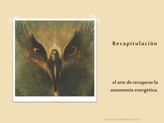 Recapitulación
el arte de recuperarla
autonomía energética.
www.espiritualidadnatural.com
 