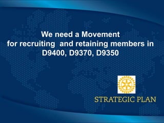 Click to edit Master title style
We need a Movement
for recruiting and retaining members in
D9400, D9370, D9350
 