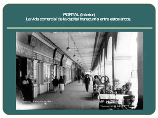 PORTAL (Interior) La vida comercial de la capital transcurría entre estos arcos.  