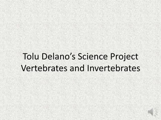 Tolu Delano’s Science Project
Vertebrates and Invertebrates
 