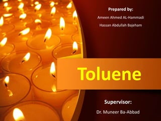 Toluene
Prepared by:
Ameen Ahmed AL-Hammadi
Hassan Abdullah Bajeham
Supervisor:
Dr. Muneer Ba-Abbad
 
