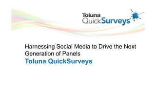 Harnessing Social Media to Drive the Next
Generation of Panels
Toluna QuickSurveys
 
