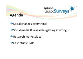Agenda
 Social changes everything!

 Social media & research - getting it wrong…

 Research marketplace

 Case study: RAPP
 