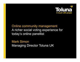Online community management
A richer social voting experience for
today’s online panellist

Mark Simon
Managing Director Toluna UK
 