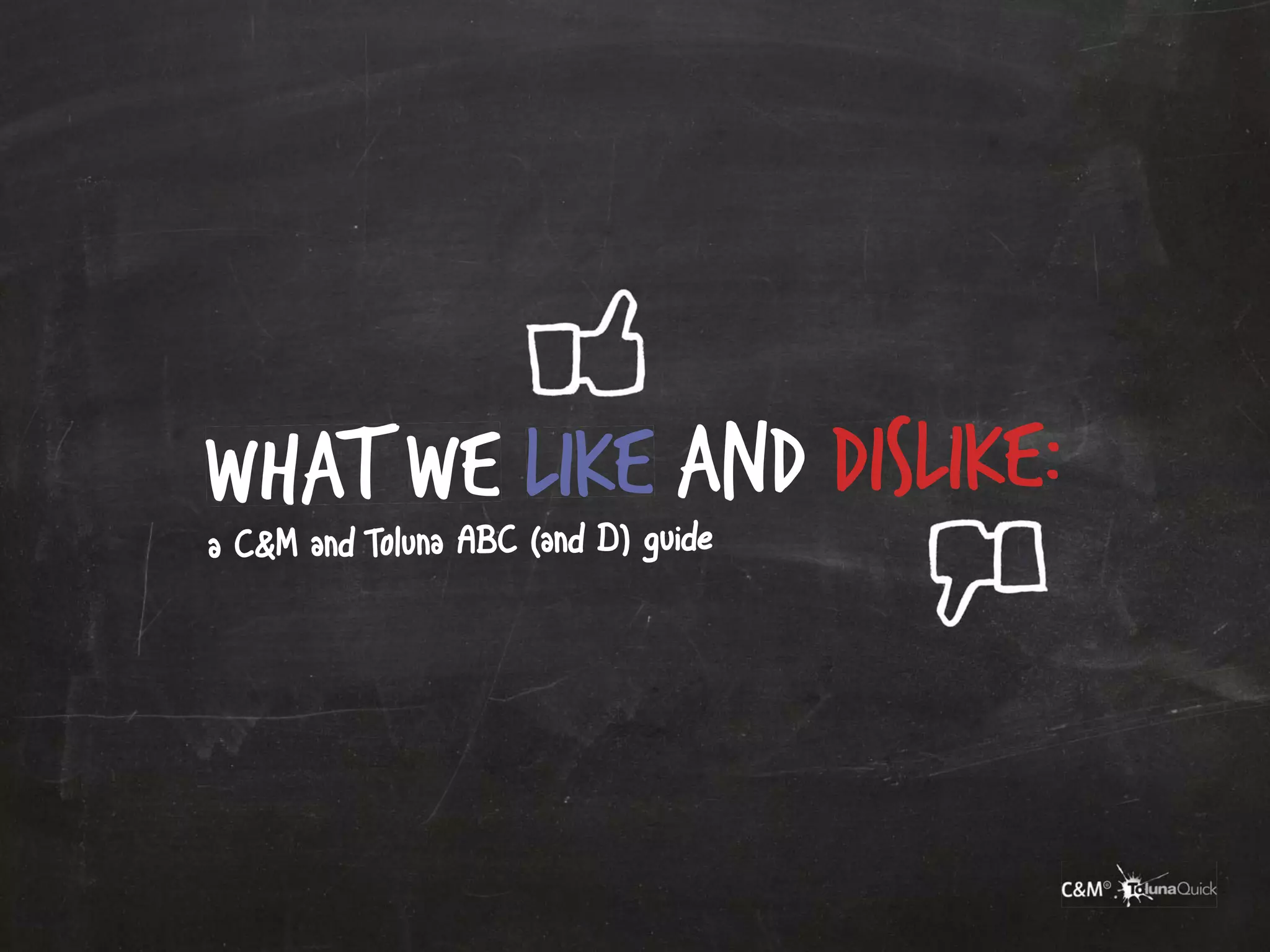 What we like and dislike:
a C&M and Toluna ABC (and D) guide
 