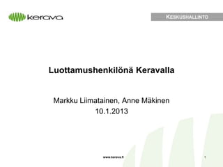 Luottamushenkilönä Keravalla


 Markku Liimatainen, Anne Mäkinen
            10.1.2013




              www.kerava.fi         1
 