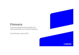 Finnvera
1
Financing solutions for the growth and
internationalisation of Finnish enterprises
Liisa Tolvanen, spring 2016
 