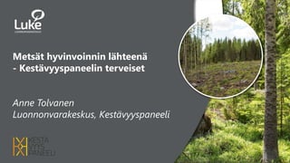 1 1
Metsät hyvinvoinnin lähteenä
- Kestävyyspaneelin terveiset
Anne Tolvanen
Luonnonvarakeskus, Kestävyyspaneeli
 