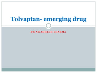 Tolvaptan- emerging drug

      DR AWADHESH SHARMA
 