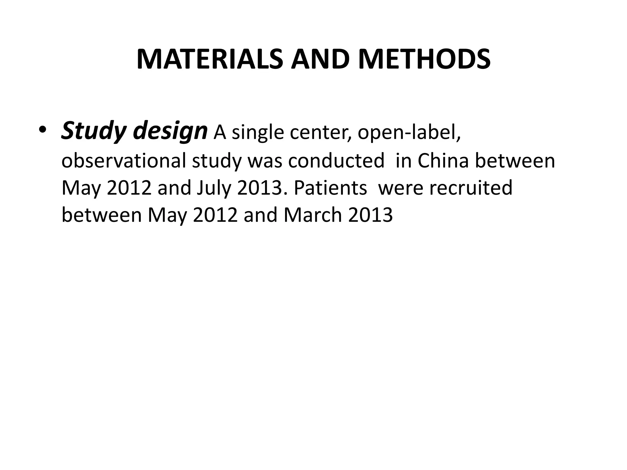 MATERIALS AND METHODS
• Study design A single center, open-label,
observational study was conducted in China between
May 2012 and July 2013. Patients were recruited
between May 2012 and March 2013
 