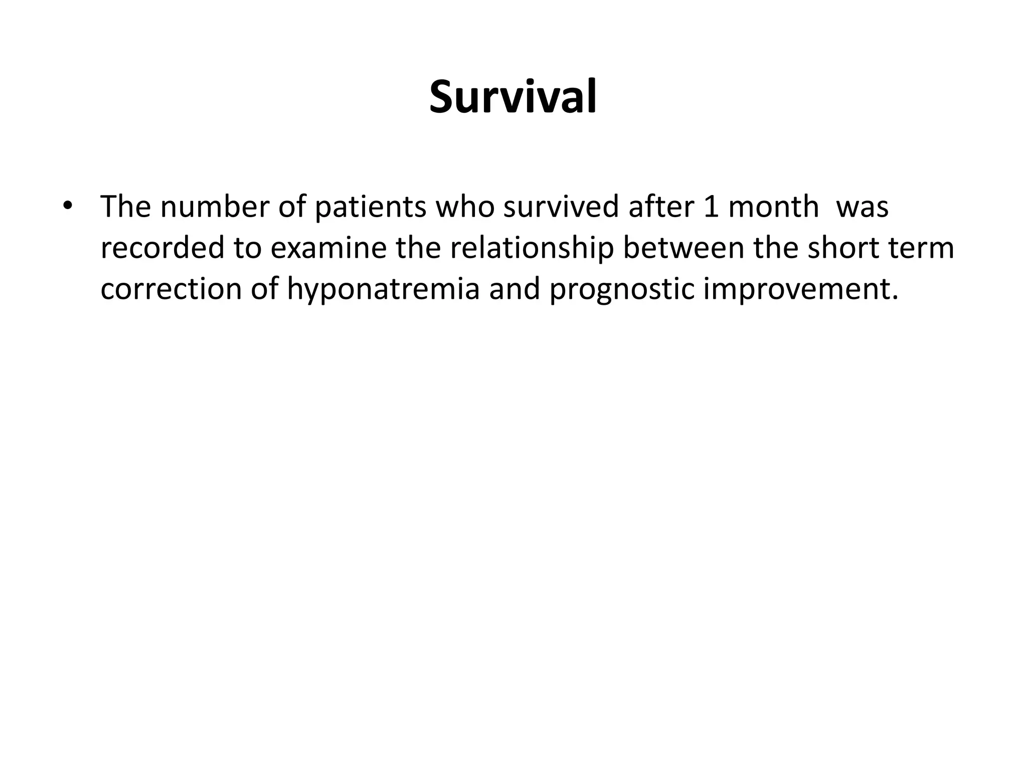 Survival
• The number of patients who survived after 1 month was
recorded to examine the relationship between the short term
correction of hyponatremia and prognostic improvement.
 
