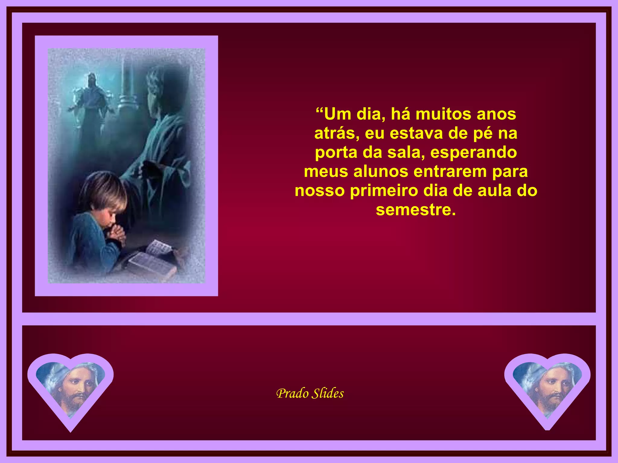 “ Um dia, há muitos anos atrás, eu estava de pé na porta da sala, esperando meus alunos entrarem para nosso primeiro dia de aula do semestre. 