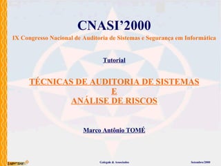 TÉCNICAS DE AUDITORIA DE SISTEMAS E ANÁLISE DE RISCOS CNASI’2000 IX Congresso Nacional de Auditoria de Sistemas e Segurança em Informática Tutorial Marco Antônio TOMÉ Galegale & Associados Setembro/2000 