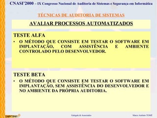 TÉCNICAS DE AUDITORIA DE SISTEMAS AVALIAR PROCESSOS AUTOMATIZADOS TEST E ALFA O MÉTODO  QUE CONSISTE EM TESTAR O SOFTWARE EM IMPLANTAÇÃO, COM ASSISTÊNCIA E AMBIENTE CONTROLADO PELO DESENVOLVEDOR . TESTE BETA O MÉTODO  QUE CONSISTE EM TESTAR O SOFTWARE EM IMPLANTAÇÃO, SEM ASSISTÊNCIA DO DESENVOLVEDOR E NO AMBIENTE DA PRÓPRIA AUDITORIA . 