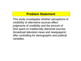 Problem StatementProblem Statement
This study investigates whether perceptions of
credibility of alternative sources affec...