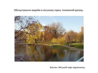 Облаштування водойм в міському парку. Іноземний досвід.
Бостон. Міський парк відпочинку.
 