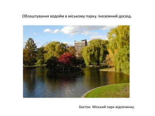 Облаштування водойм в міському парку. Іноземний досвід.
Бостон. Міський парк відпочинку.
 