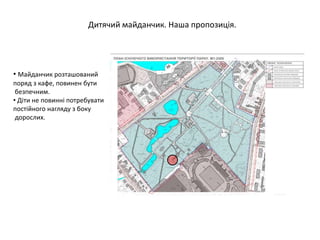 Дитячий майданчик. Наша пропозиція.
• Майданчик розташований
поряд з кафе, повинен бути
безпечним.
• Діти не повинні потребувати
постійного нагляду з боку
дорослих.
 