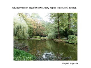 Облаштування водойм в міському парку. Іноземний досвід.
Загреб. Хорватія.
 