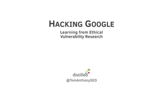 HACKING GOOGLE
Learning from Ethical
Vulnerability Research
@TomAnthonySEO
 