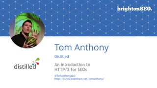 Tom Anthony
Distilled
An introduction to
HTTP/2 for SEOs
@TomAnthonySEO
https://www.slideshare.net/tomanthony/
 