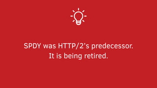 SPDY was HTTP/2’s predecessor.
It is being retired.
 