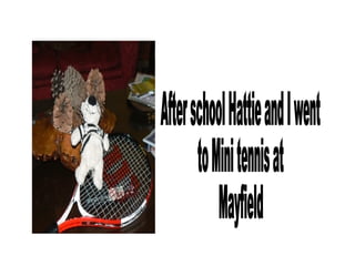 After school Hattie and I went to Mini tennis at Mayfield 