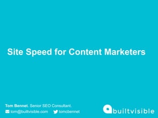 Site Speed for Content Marketers
Tom Bennet. Senior SEO Consultant.
tom@builtvisible.com tomcbennet
 