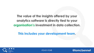 #SMX #24B @tomcbennet
The value of the insights offered by your
analytics software is directly tied to your
organisation’s...