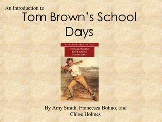 Tom Brown’s School Days By Amy Smith, Francesca Bolino, and Chloe Holmes An Introduction to  