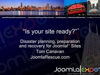 “ Is your site ready?” Disaster planning, preparation and recovery for Joomla! TM  Sites Tom Canavan JoomlaRescue.com ™ 