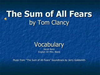 The Sum of All Fears by Tom Clancy Vocabulary Jacob Benn English 10--Mrs. Bland Music from “The Sum of All Fears” Soundtrack by Jerry Goldsmith 