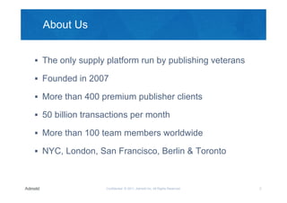 About Us


 The only supply platform run by publishing veterans

 Founded in 2007

 More than 400 premium publisher cli...