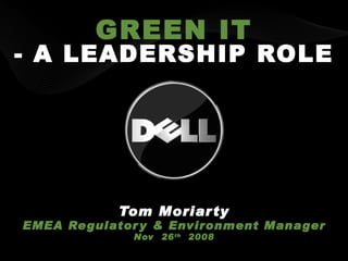 GREEN IT - A LEADERSHIP ROLE Tom Moriarty EMEA Regulatory & Environment Manager Nov  26 th   2008 DELL CONFIDENTIAL 