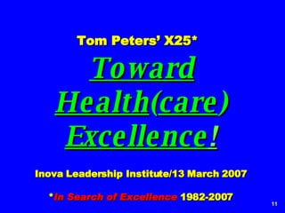 Tom Peters’ X25*     Toward Health ( care )  Excellence ! Inova Leadership Institute/13 March 2007 * In Search of Excellence  1982-2007 