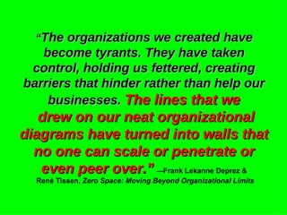 “ The organizations we created have become tyrants. They have taken control, holding us fettered, creating barriers that h...