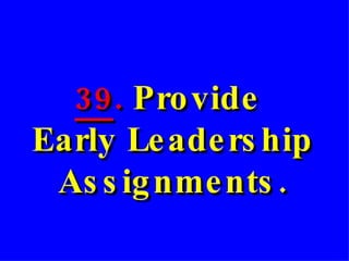 39 .  Provide  Early Leadership Assignments. 