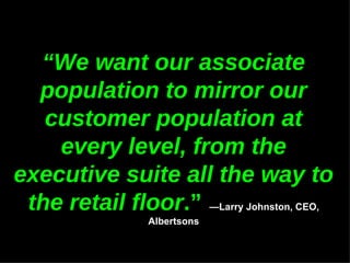 “ We want our associate population to mirror our customer population at every level, from the executive suite all the way ...