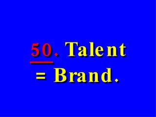   50 .  Talent  = Brand. 