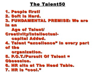 The Talent50 1. People first! 2. Soft is Hard.  3. FUNDAMENTAL PREMISE: We are in an   Age of Talent/ Creativity/Intellect...