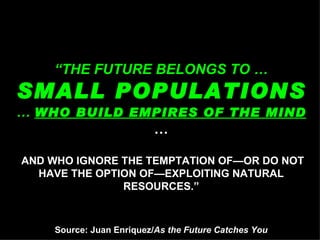 “ THE FUTURE BELONGS TO …  SMALL POPULATIONS  …  WHO BUILD EMPIRES OF THE MIND  …  AND WHO IGNORE THE TEMPTATION OF—OR DO ...