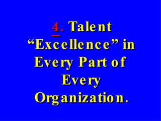 4 .  Talent “Excellence” in Every Part of  Every Organization. 