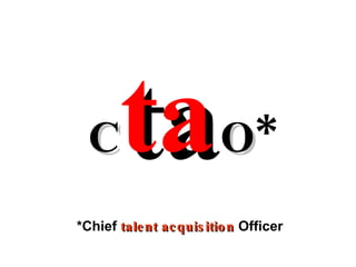 C ta O * *Chief  talent acquisition   Officer 