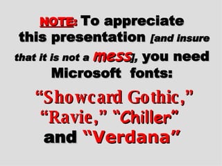NOTE :   To appreciate  this presentation  [and insure that it is not a  mess ],  you need Microsoft  fonts:   “Showcard Gothic,”   “Ravie,”   “Chiller”   and   “Verdana” 