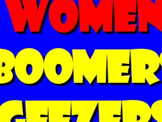 women. BOOMERS. GEEZERS. 