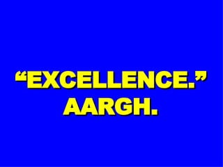 “ EXCELLENCE.” AARGH. 